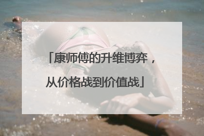 康师傅的升维博弈，从价格战到价值战