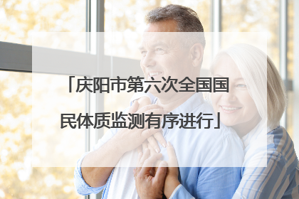 庆阳市第六次全国国民体质监测有序进行