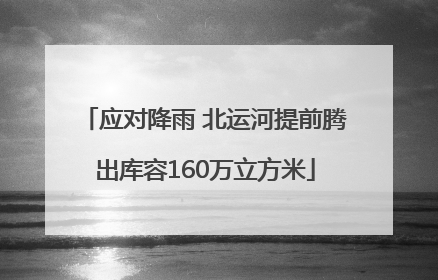 应对降雨 北运河提前腾出库容160万立方米