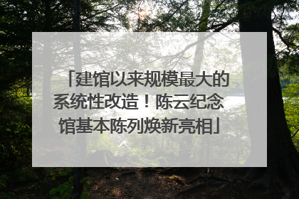 建馆以来规模最大的系统性改造！陈云纪念馆基本陈列焕新亮相