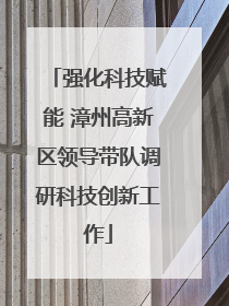 强化科技赋能 漳州高新区领导带队调研科技创新工作