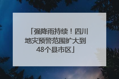 强降雨持续！四川地灾预警范围扩大到48个县市区