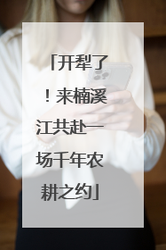 开犁了！来楠溪江共赴一场千年农耕之约