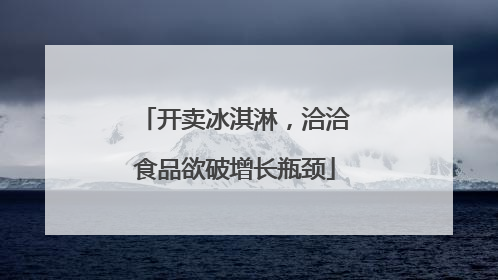 开卖冰淇淋，洽洽食品欲破增长瓶颈