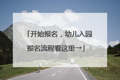 开始报名，幼儿入园报名流程看这里→
