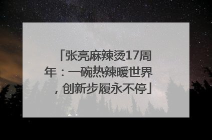 张亮麻辣烫17周年：一碗热辣暖世界，创新步履永不停