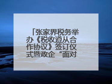 张家界税务举办《税收遵从合作协议》签订仪式暨政企“面对面”座谈会