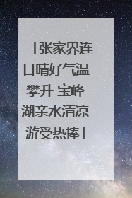 张家界连日晴好气温攀升 宝峰湖亲水清凉游受热捧
