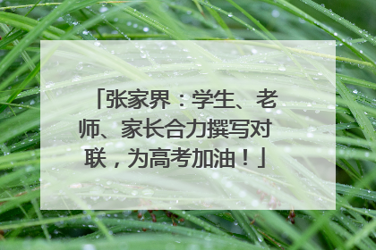 张家界：学生、老师、家长合力撰写对联，为高考加油！