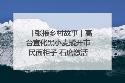 张掖乡村故事｜高台宣化黑小麦撬开市民面柜子 石磨激活村集体钱匣子