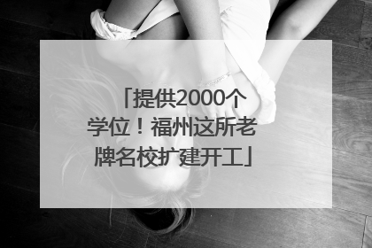 提供2000个学位！福州这所老牌名校扩建开工