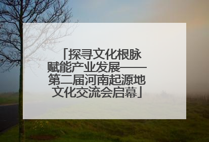 探寻文化根脉 赋能产业发展——第二届河南起源地文化交流会启幕