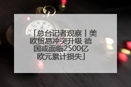 总台记者观察丨美欧贸易冲突升级 德国或面临2500亿欧元累计损失