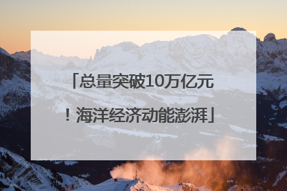 总量突破10万亿元！海洋经济动能澎湃