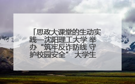 思政大课堂的生动实践—沈阳理工大学 举办“筑牢反诈防线 守护校园安全” 大学生反诈情景剧展演活动