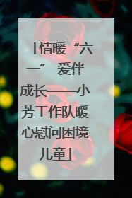 情暖“六一” 爱伴成长——小芳工作队暖心慰问困境儿童