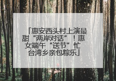 惠安西头村上演最甜“两岸对话”！惠女端午“送节”忙 台湾乡亲包粽乐