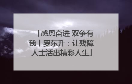 感恩奋进 双争有我丨罗东升：让残障人士活出精彩人生