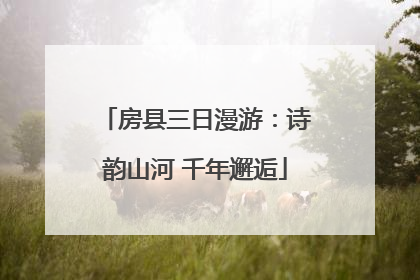 房县三日漫游：诗韵山河 千年邂逅