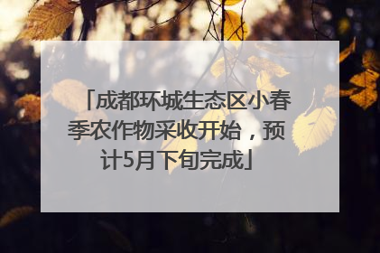 成都环城生态区小春季农作物采收开始，预计5月下旬完成