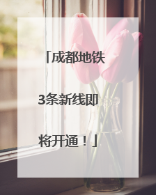 成都地铁3条新线即将开通！