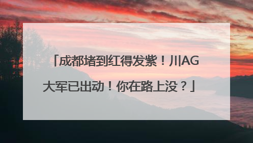 成都堵到红得发紫！川AG大军已出动！你在路上没？