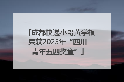 成都快递小哥黄学根荣获2025年“四川青年五四奖章”
