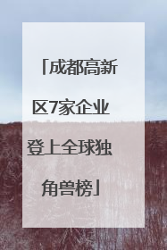 成都高新区7家企业登上全球独角兽榜