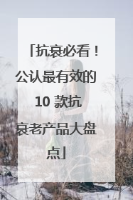 抗衰必看！公认最有效的 10 款抗衰老产品大盘点