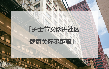 护士节义诊进社区 健康关怀零距离