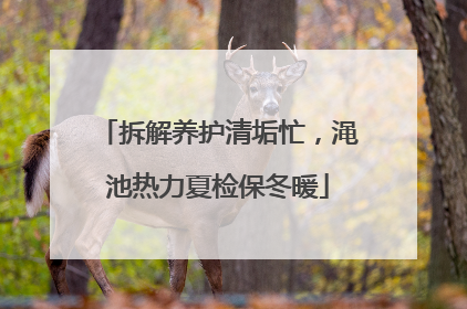 拆解养护清垢忙，渑池热力夏检保冬暖