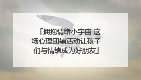 拥抱情绪小宇宙 这场心理团辅活动让孩子们与情绪成为好朋友