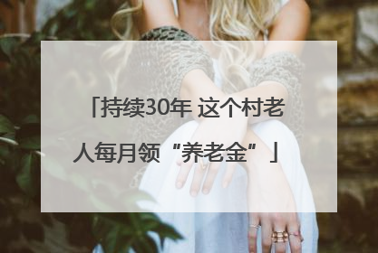 持续30年 这个村老人每月领“养老金”