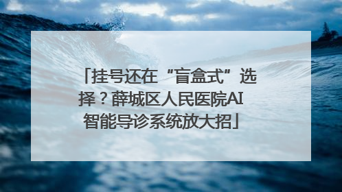 挂号还在“盲盒式”选择？薛城区人民医院AI智能导诊系统放大招