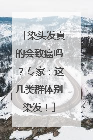 染头发真的会致癌吗？专家：这几类群体别染发！