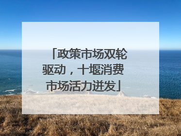 政策市场双轮驱动，十堰消费市场活力迸发
