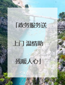 政务服务送上门 温情助残暖人心