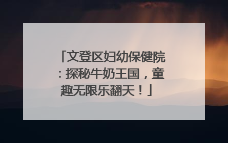 文登区妇幼保健院：探秘牛奶王国，童趣无限乐翻天！