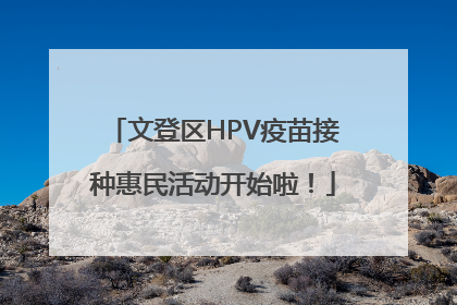 文登区HPV疫苗接种惠民活动开始啦！
