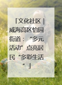 文化社区｜威海高区怡园街道：“多元活动”点亮居民“多彩生活”