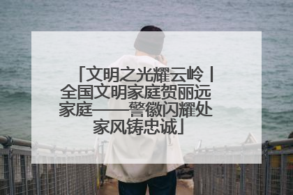 文明之光耀云岭丨全国文明家庭贺丽远家庭——警徽闪耀处 家风铸忠诚