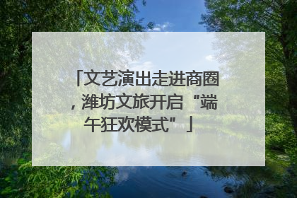 文艺演出走进商圈，潍坊文旅开启“端午狂欢模式”