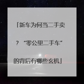 新车为何当二手卖？“零公里二手车”的背后有哪些玄机