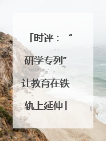 时评：“研学专列”让教育在铁轨上延伸