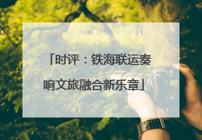 时评：铁海联运奏响文旅融合新乐章