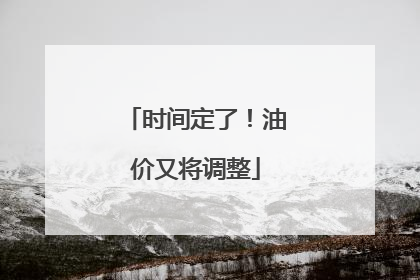 时间定了！油价又将调整