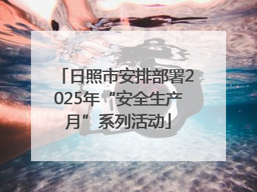 日照市安排部署2025年“安全生产月”系列活动