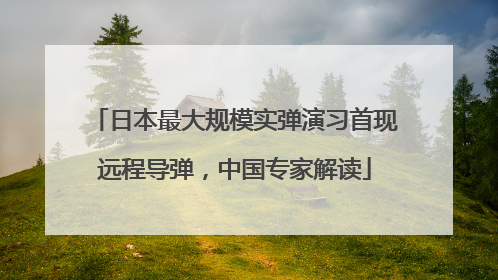 日本最大规模实弹演习首现远程导弹，中国专家解读