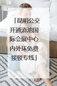 昆明公交开通滇池国际会展中心内外环免费接驳专线