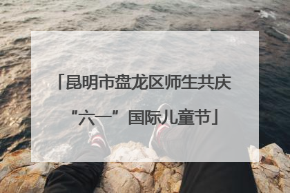昆明市盘龙区师生共庆“六一”国际儿童节